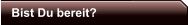 Bist Du bereit?