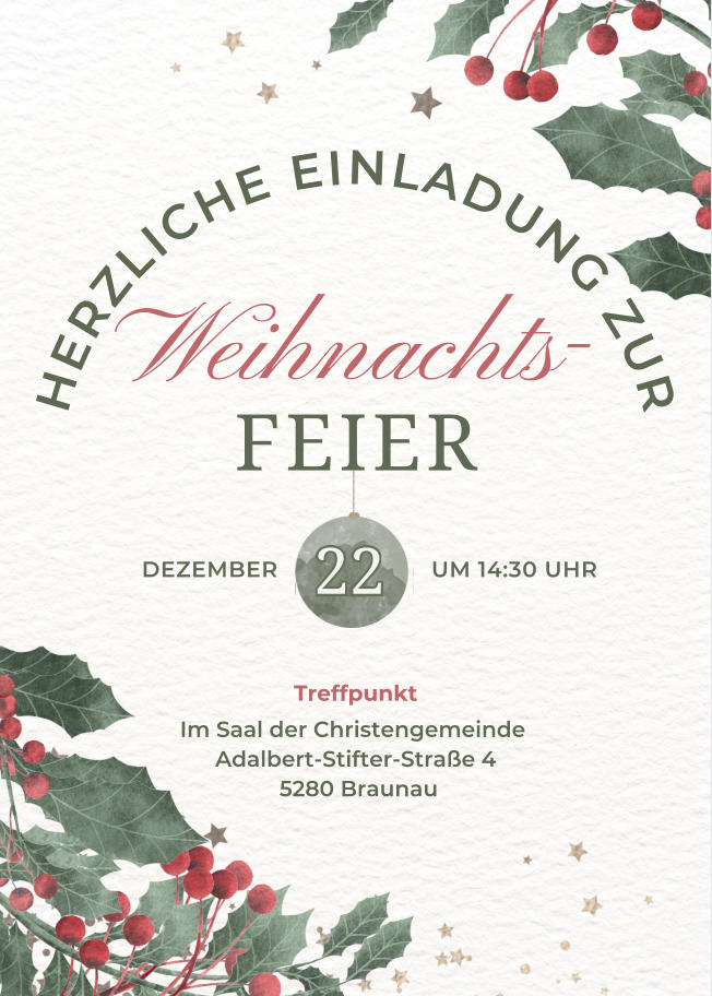 Weihnachts FEIER 2222 H E R Z L I C H E E I N L A D U N G Z U R DEZEMBERUM 14:30 UHR - Im Saal der Christengemeinde  Adalbert-Stifter-Strae 4  5280 Braunau Treffpunkt